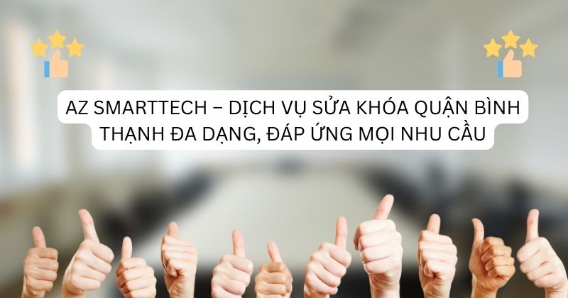 AZ SMARTTECH – Dịch vụ sửa khóa quận Bình Thạnh đa dạng, đáp ứng mọi nhu cầu