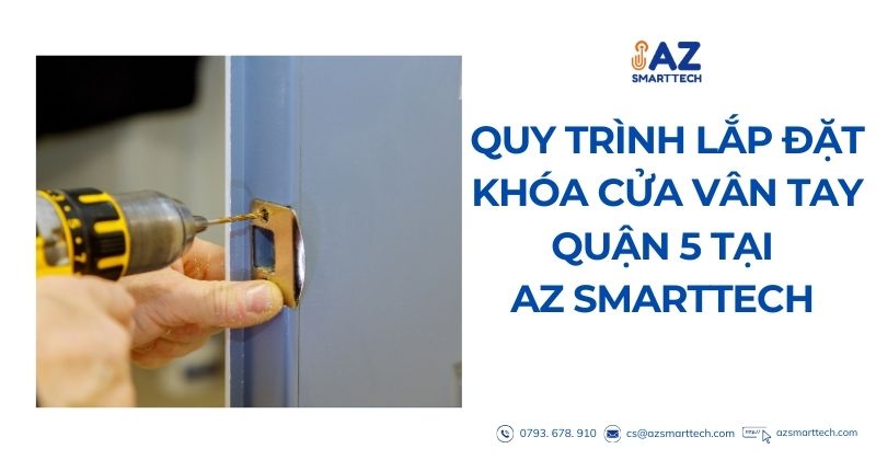 Lắp Đặt Khóa Cửa Vân Tay Quận 5 – An Toàn, Nhanh Gọn, Chính Hãng 5 Quy trình lắp đặt khóa cửa vân tay quận 5 tại az smarttech
